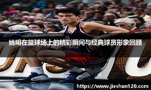 姚明在篮球场上的精彩瞬间与经典球员形象回顾
