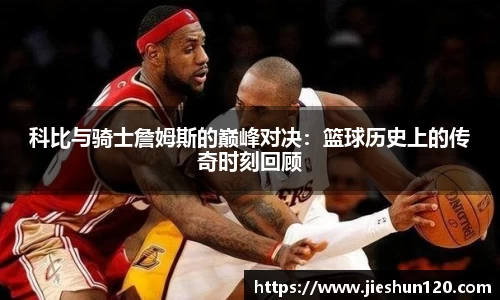 科比与骑士詹姆斯的巅峰对决:篮球历史上的传奇时刻回顾